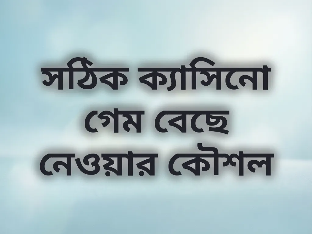সঠিক ক্যাসিনো গেম বেছে নেওয়ার কৌশল