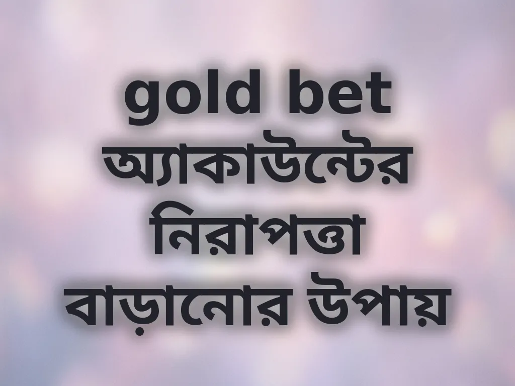gold bet অ্যাকাউন্টের নিরাপত্তা বাড়ানোর উপায়