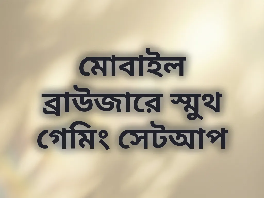 মোবাইল ব্রাউজারে স্মুথ গেমিং সেটআপ